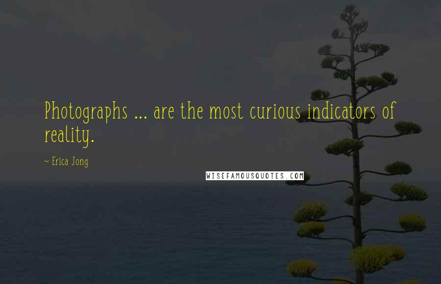 Erica Jong Quotes: Photographs ... are the most curious indicators of reality.