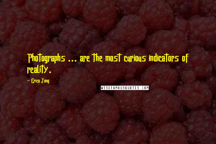 Erica Jong Quotes: Photographs ... are the most curious indicators of reality.