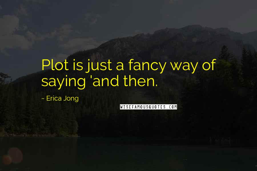 Erica Jong Quotes: Plot is just a fancy way of saying 'and then.