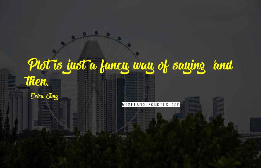 Erica Jong Quotes: Plot is just a fancy way of saying 'and then.