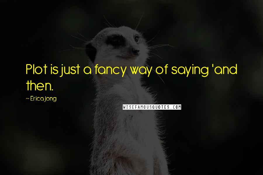 Erica Jong Quotes: Plot is just a fancy way of saying 'and then.