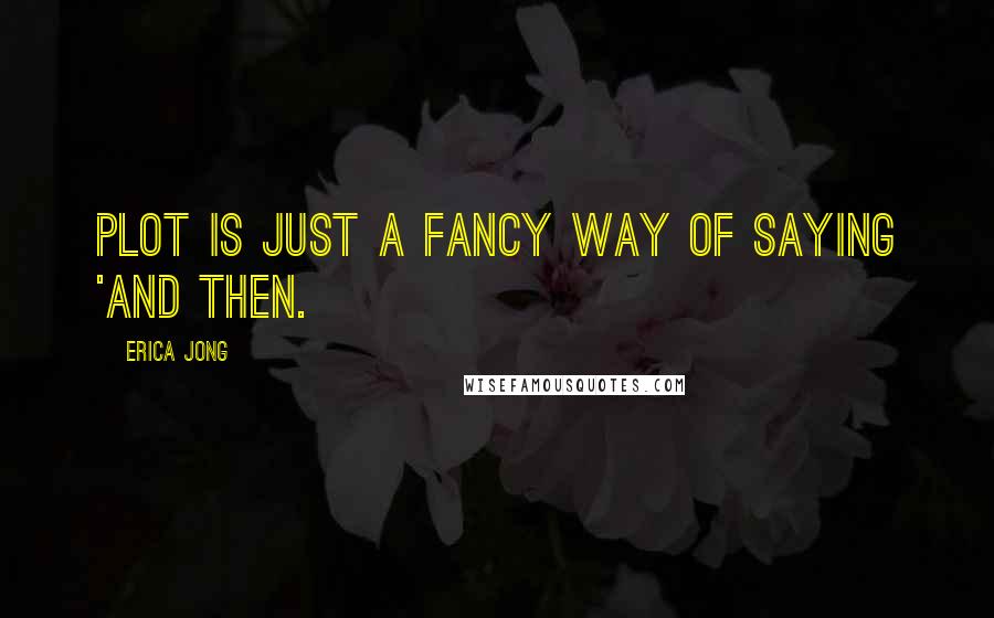 Erica Jong Quotes: Plot is just a fancy way of saying 'and then.