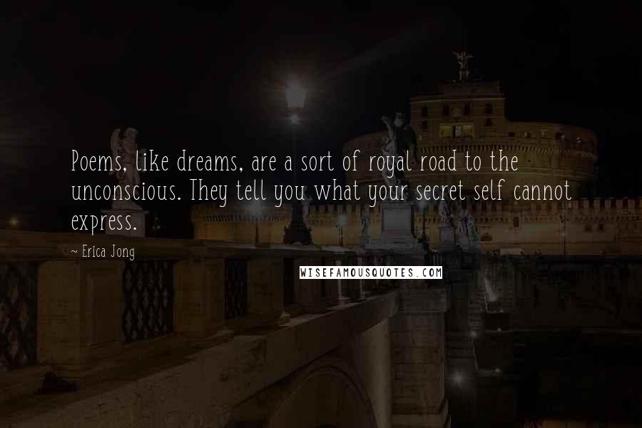 Erica Jong Quotes: Poems, like dreams, are a sort of royal road to the unconscious. They tell you what your secret self cannot express.