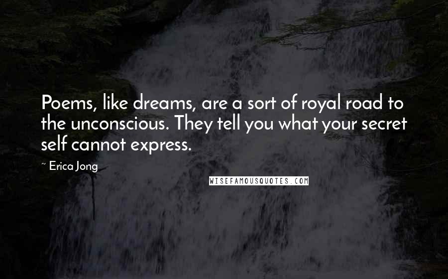 Erica Jong Quotes: Poems, like dreams, are a sort of royal road to the unconscious. They tell you what your secret self cannot express.