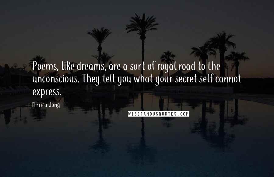 Erica Jong Quotes: Poems, like dreams, are a sort of royal road to the unconscious. They tell you what your secret self cannot express.