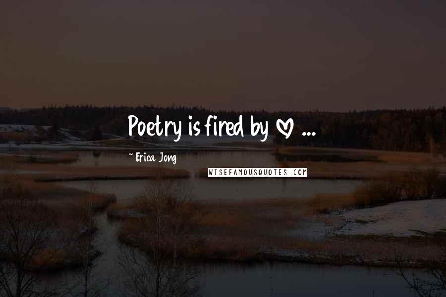 Erica Jong Quotes: Poetry is fired by love ...