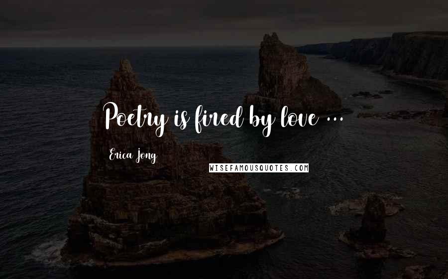 Erica Jong Quotes: Poetry is fired by love ...