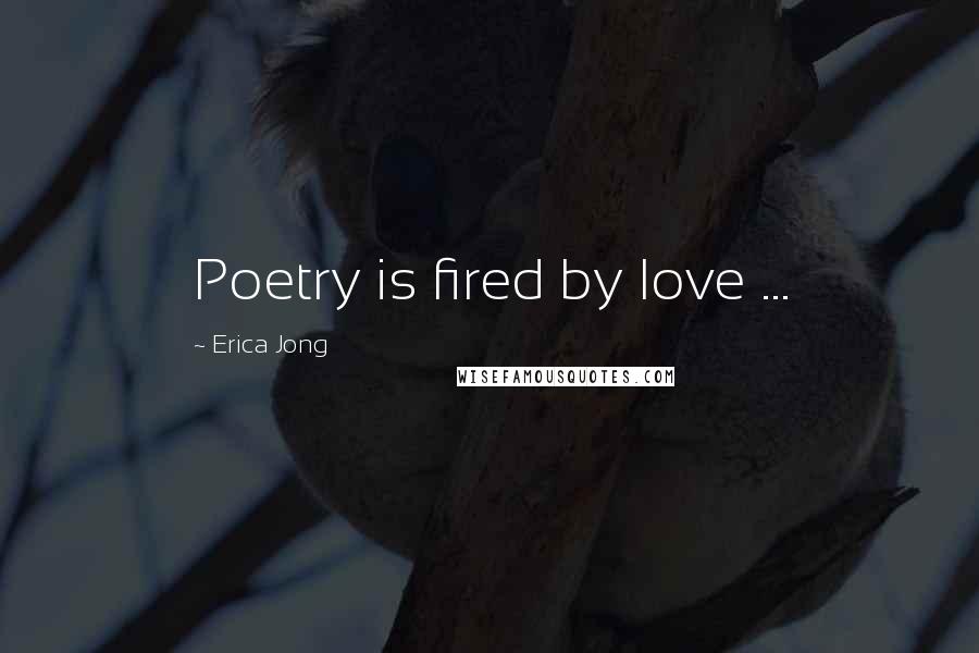 Erica Jong Quotes: Poetry is fired by love ...