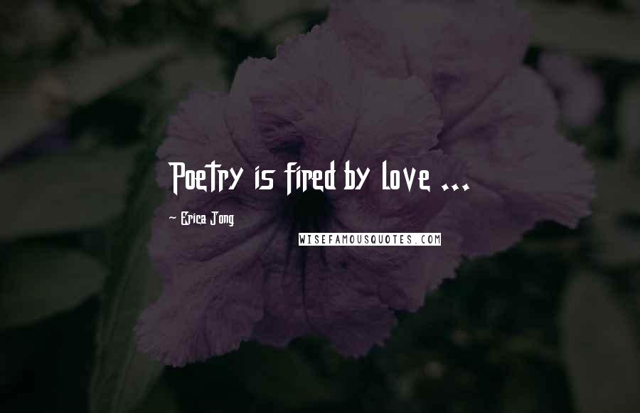 Erica Jong Quotes: Poetry is fired by love ...