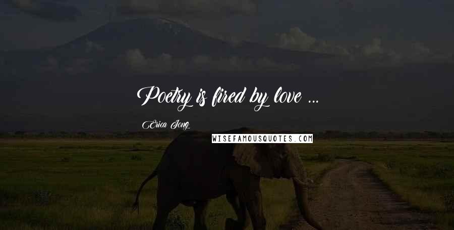 Erica Jong Quotes: Poetry is fired by love ...