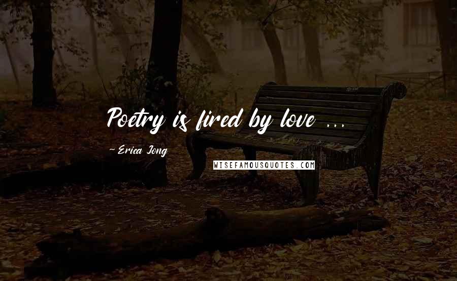 Erica Jong Quotes: Poetry is fired by love ...
