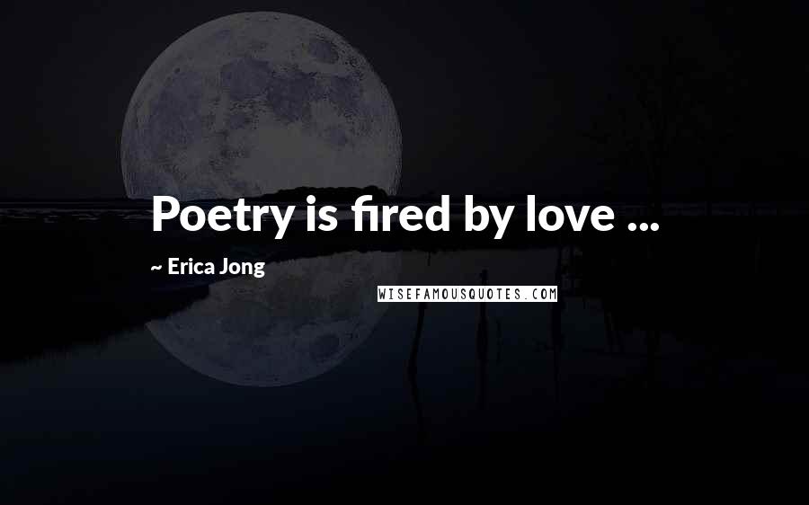 Erica Jong Quotes: Poetry is fired by love ...