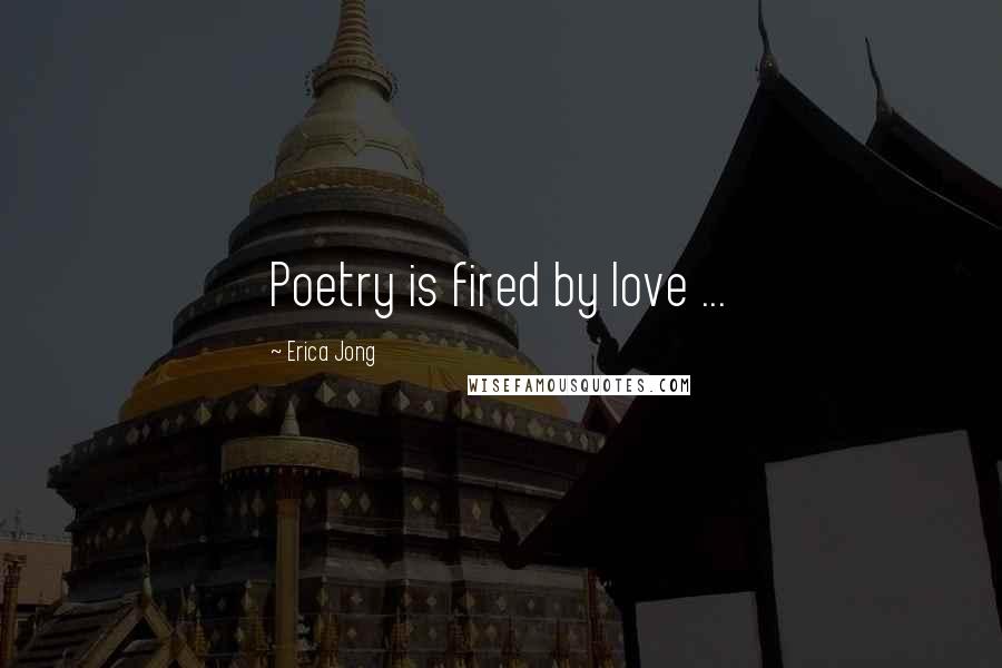 Erica Jong Quotes: Poetry is fired by love ...