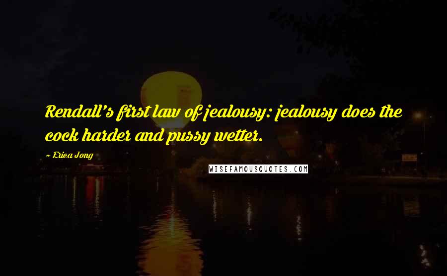 Erica Jong Quotes: Rendall's first law of jealousy: jealousy does the cock harder and pussy wetter.