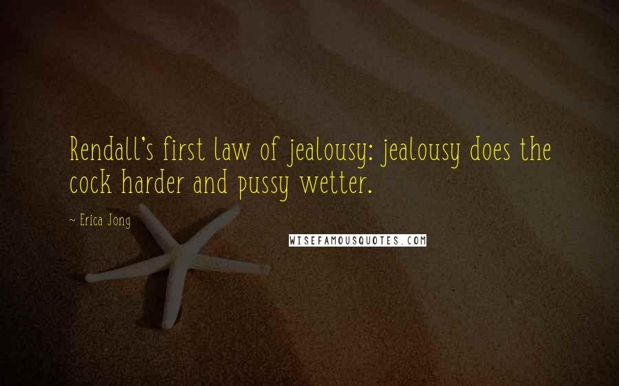 Erica Jong Quotes: Rendall's first law of jealousy: jealousy does the cock harder and pussy wetter.