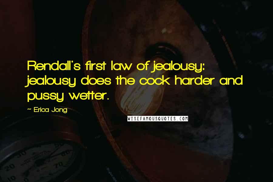 Erica Jong Quotes: Rendall's first law of jealousy: jealousy does the cock harder and pussy wetter.