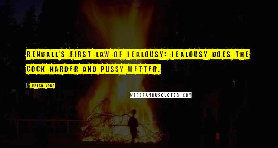 Erica Jong Quotes: Rendall's first law of jealousy: jealousy does the cock harder and pussy wetter.