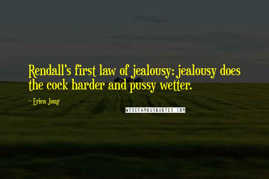 Erica Jong Quotes: Rendall's first law of jealousy: jealousy does the cock harder and pussy wetter.