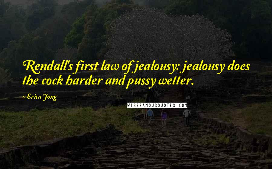 Erica Jong Quotes: Rendall's first law of jealousy: jealousy does the cock harder and pussy wetter.