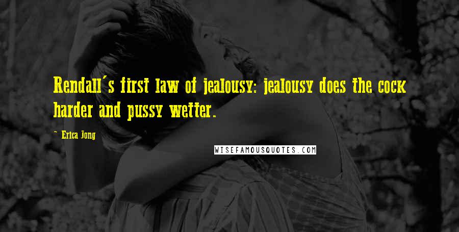 Erica Jong Quotes: Rendall's first law of jealousy: jealousy does the cock harder and pussy wetter.