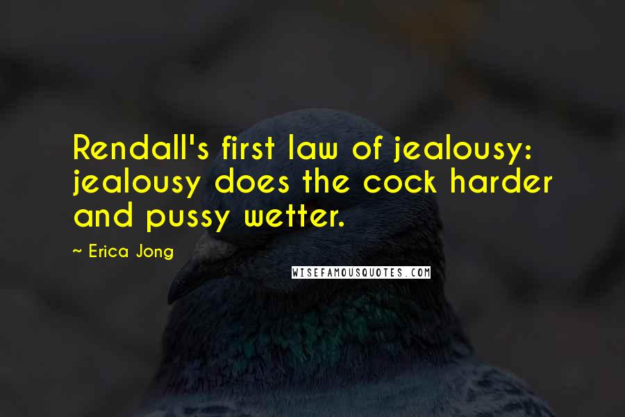 Erica Jong Quotes: Rendall's first law of jealousy: jealousy does the cock harder and pussy wetter.
