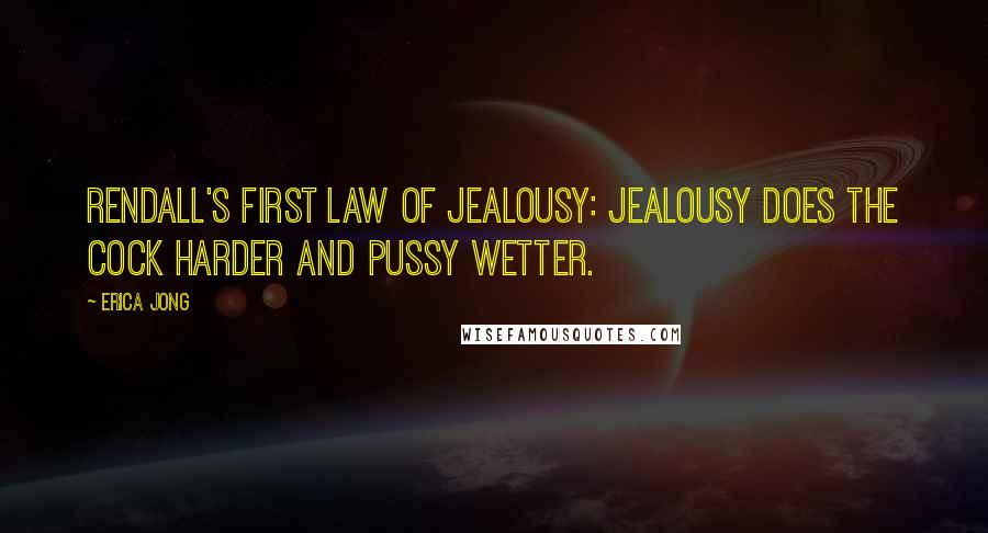 Erica Jong Quotes: Rendall's first law of jealousy: jealousy does the cock harder and pussy wetter.