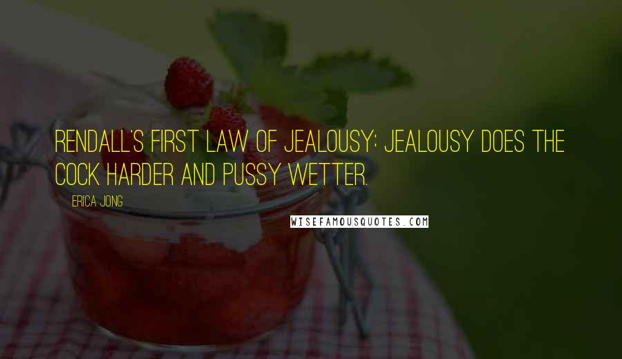 Erica Jong Quotes: Rendall's first law of jealousy: jealousy does the cock harder and pussy wetter.