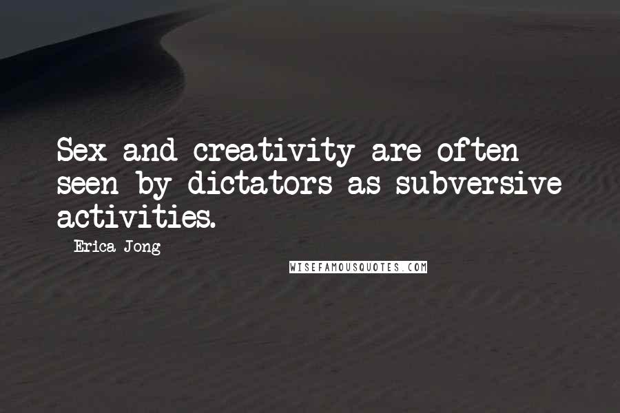 Erica Jong Quotes: Sex and creativity are often seen by dictators as subversive activities.