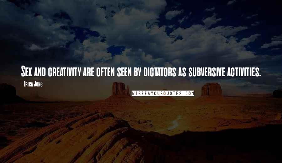 Erica Jong Quotes: Sex and creativity are often seen by dictators as subversive activities.