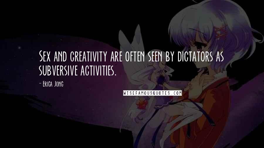 Erica Jong Quotes: Sex and creativity are often seen by dictators as subversive activities.