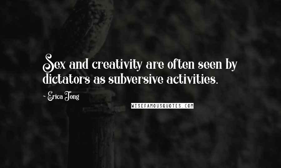 Erica Jong Quotes: Sex and creativity are often seen by dictators as subversive activities.