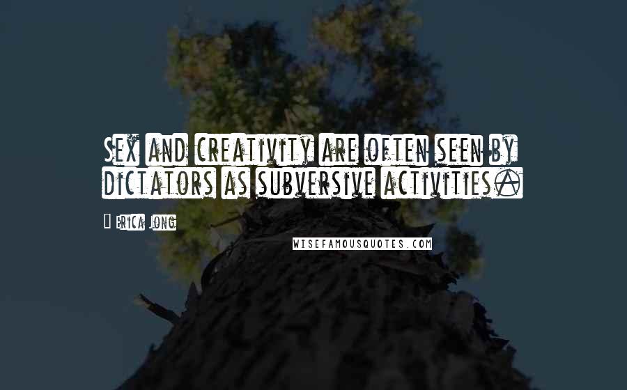 Erica Jong Quotes: Sex and creativity are often seen by dictators as subversive activities.