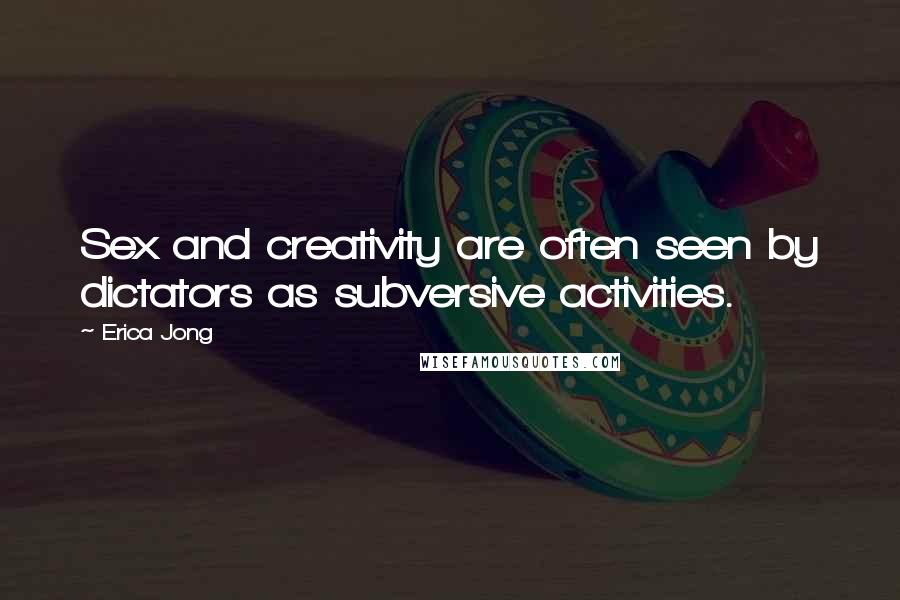 Erica Jong Quotes: Sex and creativity are often seen by dictators as subversive activities.