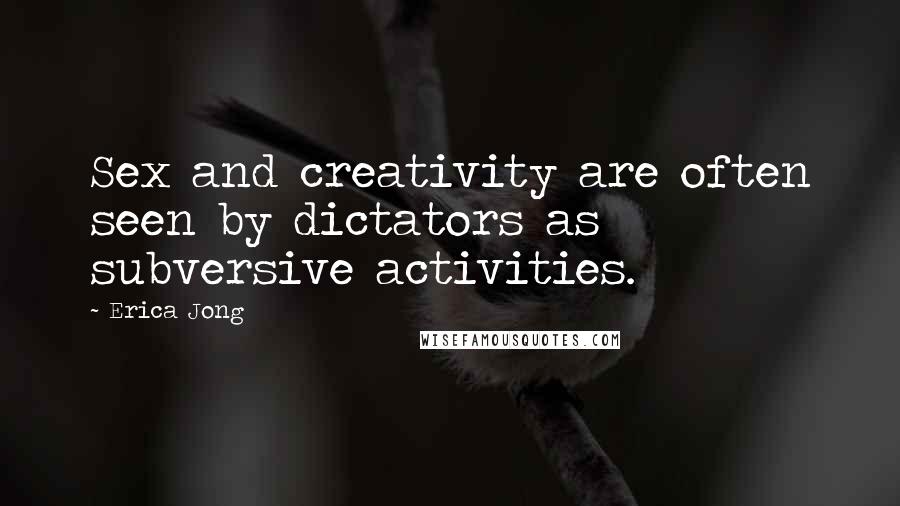 Erica Jong Quotes: Sex and creativity are often seen by dictators as subversive activities.