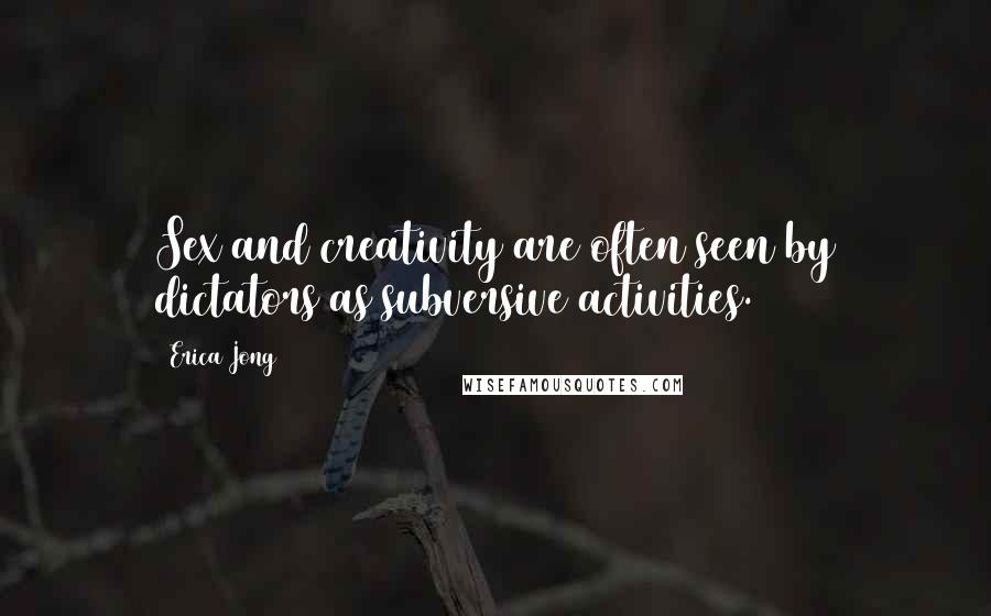 Erica Jong Quotes: Sex and creativity are often seen by dictators as subversive activities.