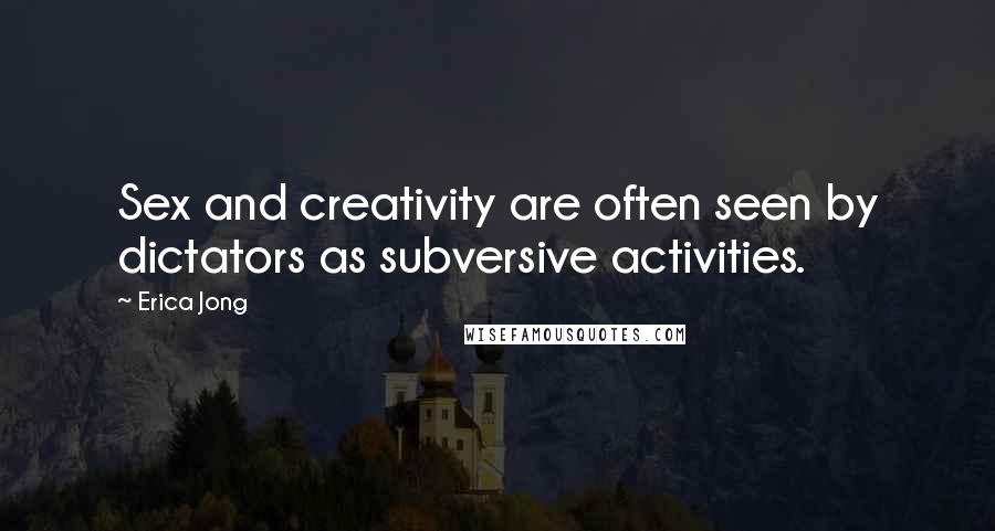 Erica Jong Quotes: Sex and creativity are often seen by dictators as subversive activities.