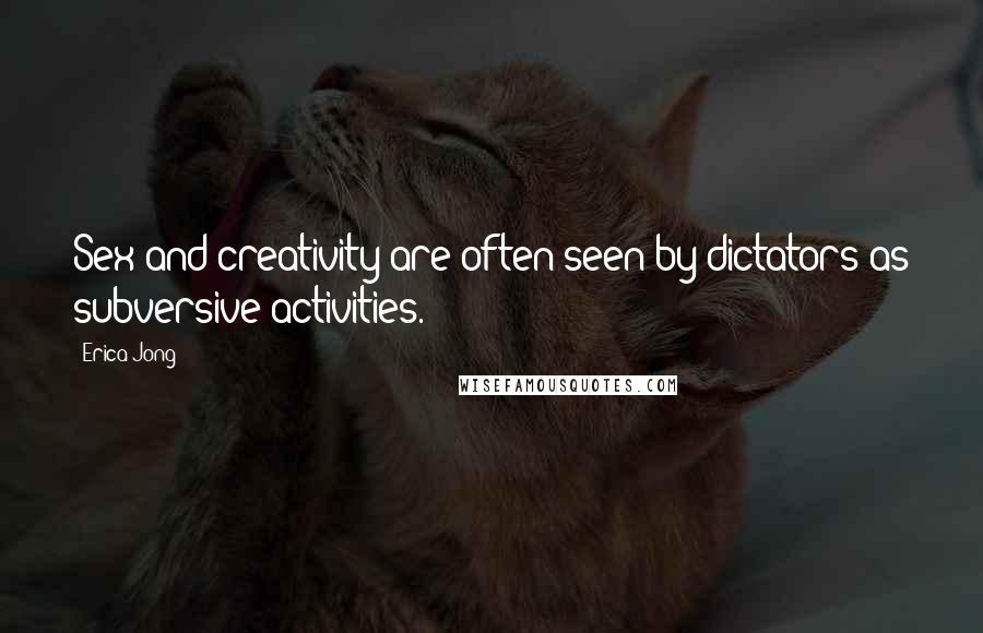 Erica Jong Quotes: Sex and creativity are often seen by dictators as subversive activities.