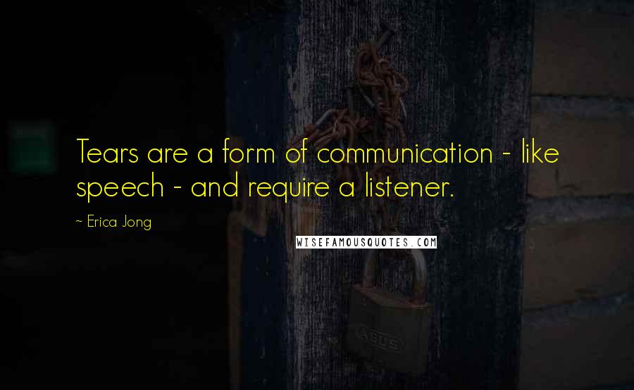 Erica Jong Quotes: Tears are a form of communication - like speech - and require a listener.