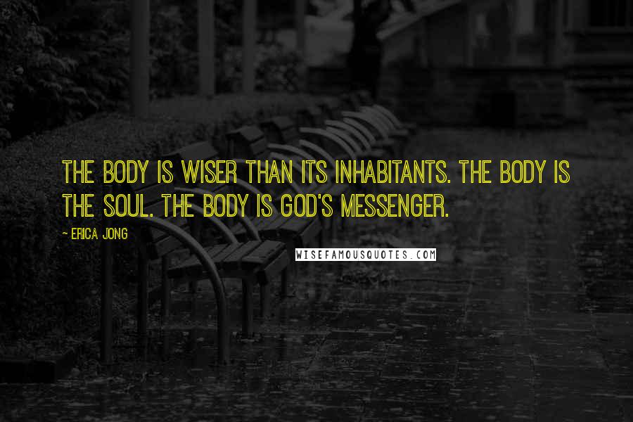 Erica Jong Quotes: The body is wiser than its inhabitants. the body is the soul. the body is god's messenger.