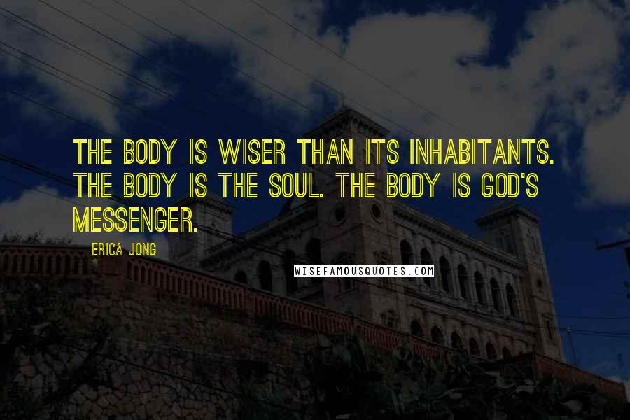 Erica Jong Quotes: The body is wiser than its inhabitants. the body is the soul. the body is god's messenger.