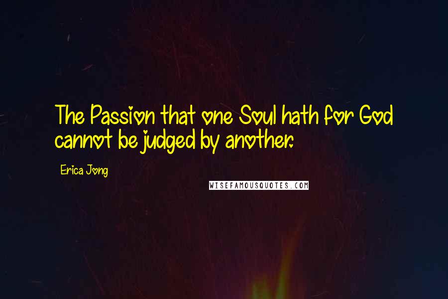 Erica Jong Quotes: The Passion that one Soul hath for God cannot be judged by another.