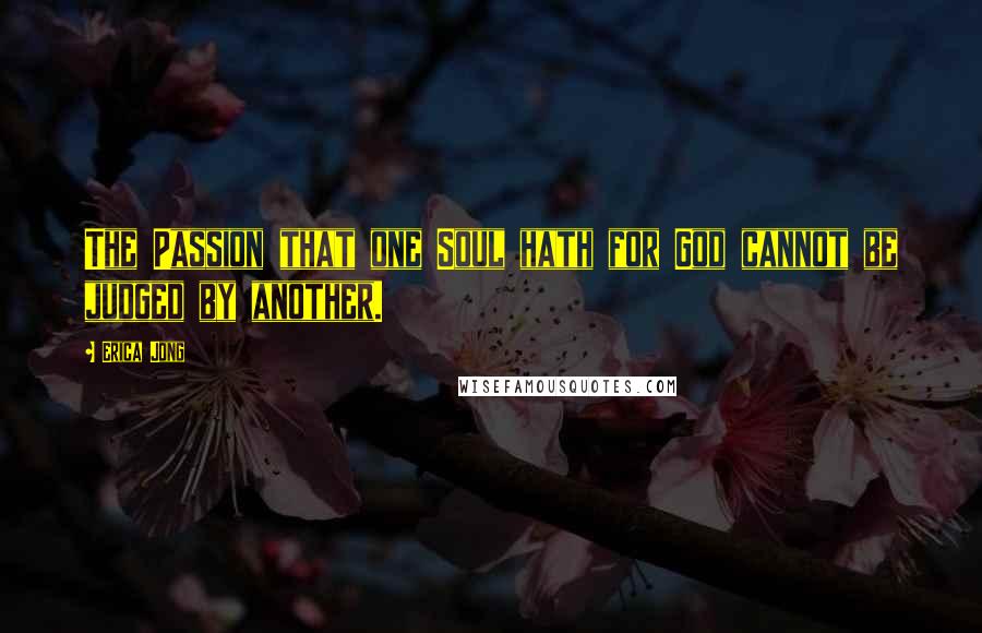 Erica Jong Quotes: The Passion that one Soul hath for God cannot be judged by another.