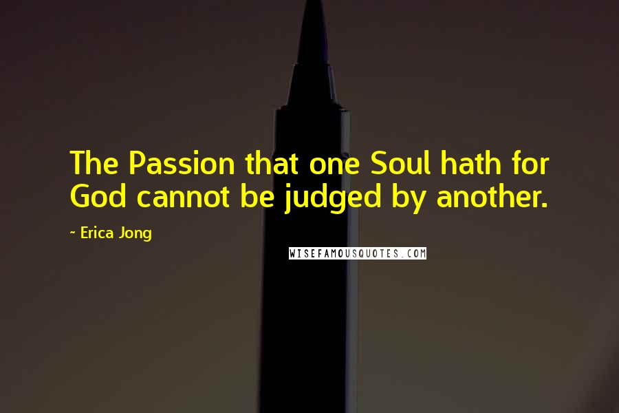 Erica Jong Quotes: The Passion that one Soul hath for God cannot be judged by another.