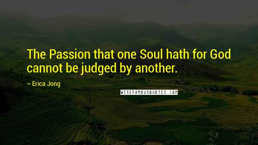 Erica Jong Quotes: The Passion that one Soul hath for God cannot be judged by another.