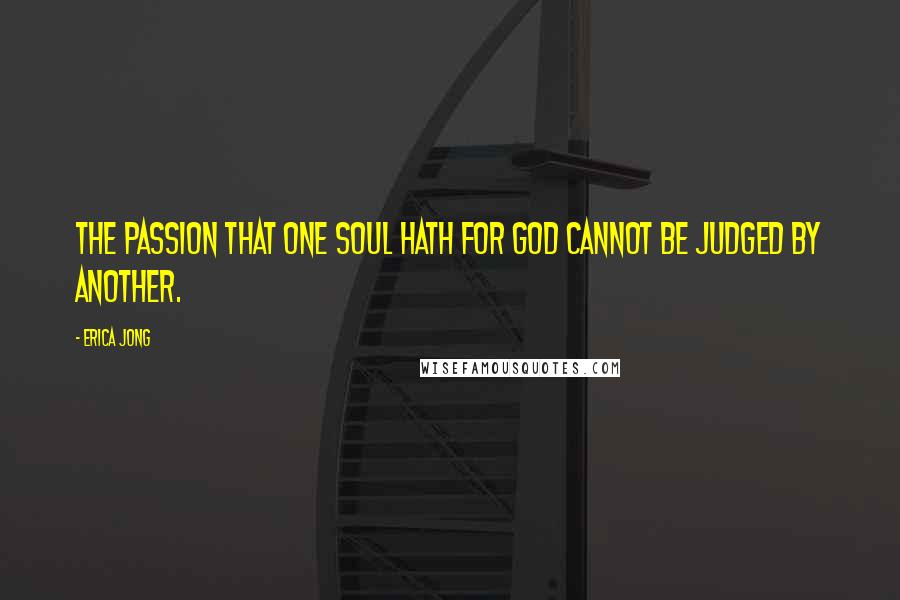 Erica Jong Quotes: The Passion that one Soul hath for God cannot be judged by another.