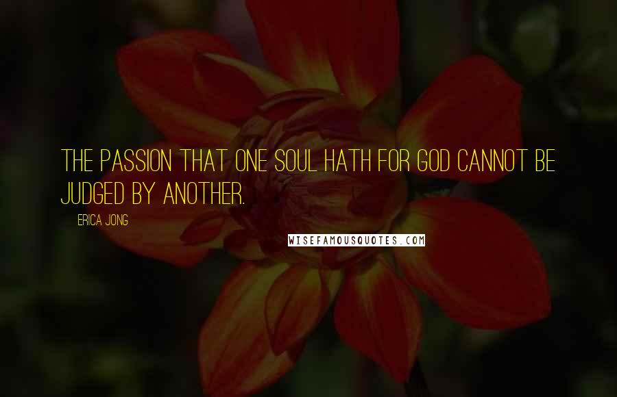 Erica Jong Quotes: The Passion that one Soul hath for God cannot be judged by another.