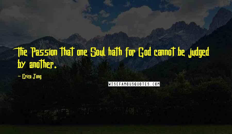Erica Jong Quotes: The Passion that one Soul hath for God cannot be judged by another.