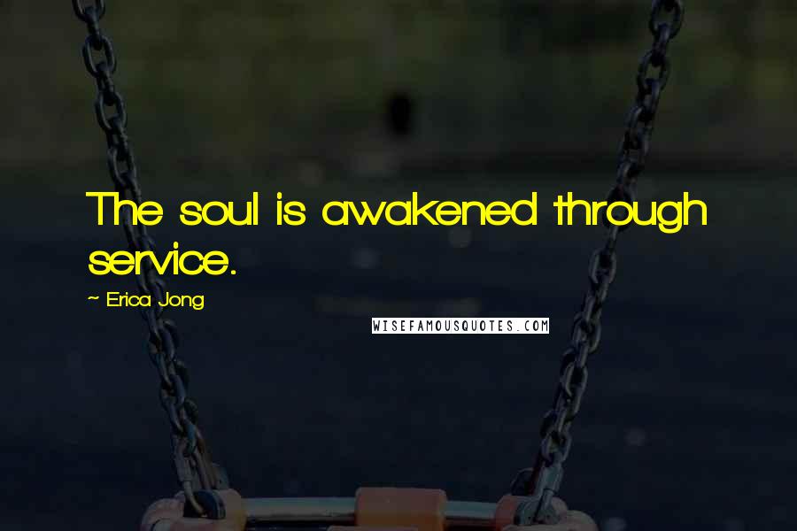 Erica Jong Quotes: The soul is awakened through service.
