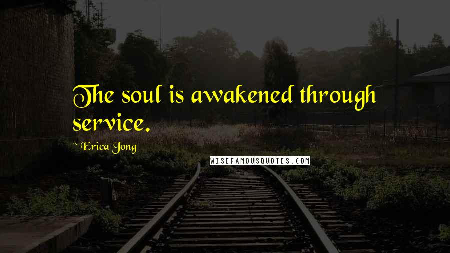 Erica Jong Quotes: The soul is awakened through service.