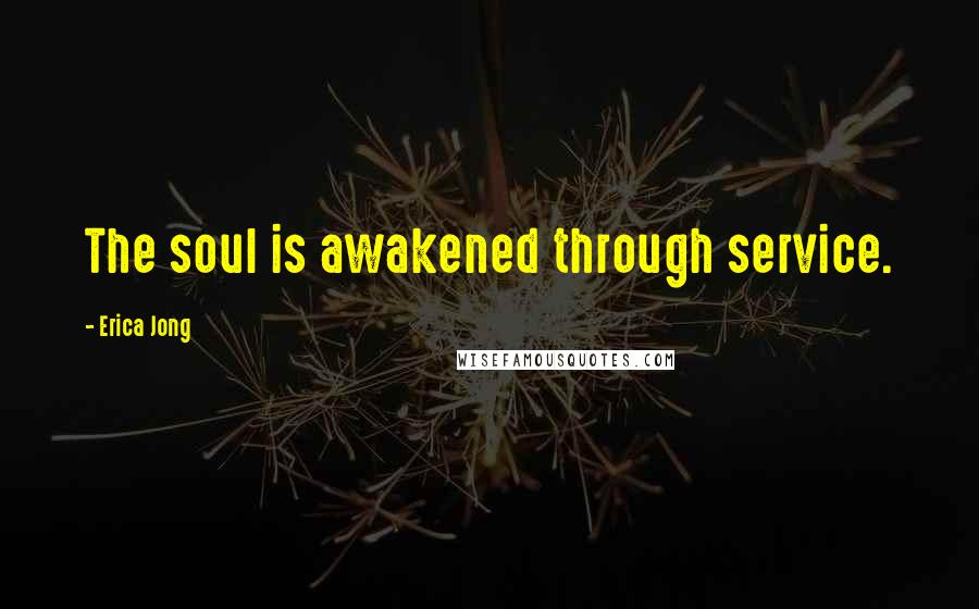Erica Jong Quotes: The soul is awakened through service.